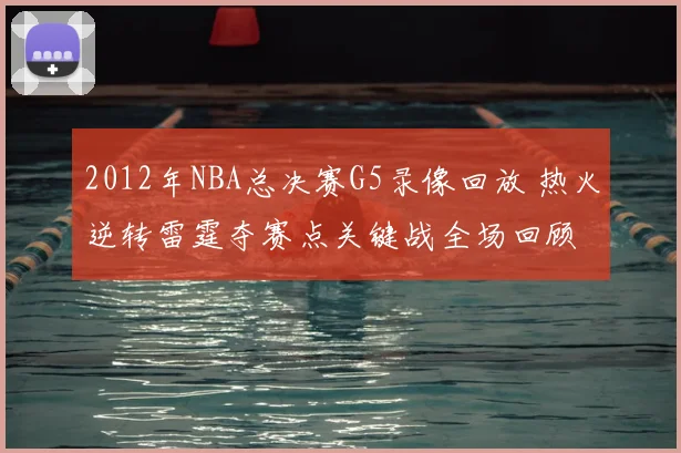 2012年NBA总决赛G5录像回放 热火逆转雷霆夺赛点关键战全场回顾
