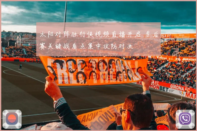 太阳对阵独行侠视频直播开启 季后赛关键战看点集中攻防对决