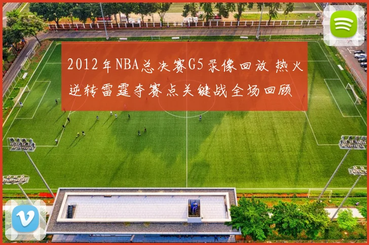 2012年NBA总决赛G5录像回放 热火逆转雷霆夺赛点关键战全场回顾
