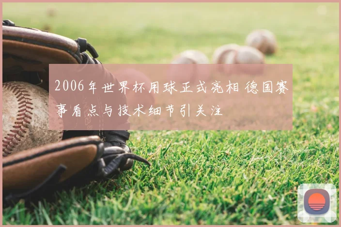 2006年世界杯用球正式亮相 德国赛事看点与技术细节引关注