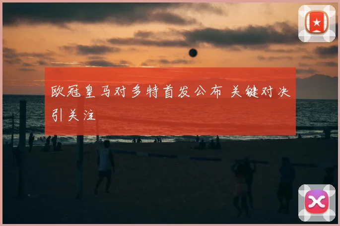 欧冠皇马对多特首发公布 关键对决引关注