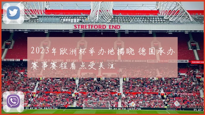 2023年欧洲杯举办地揭晓 德国承办赛事赛程看点受关注