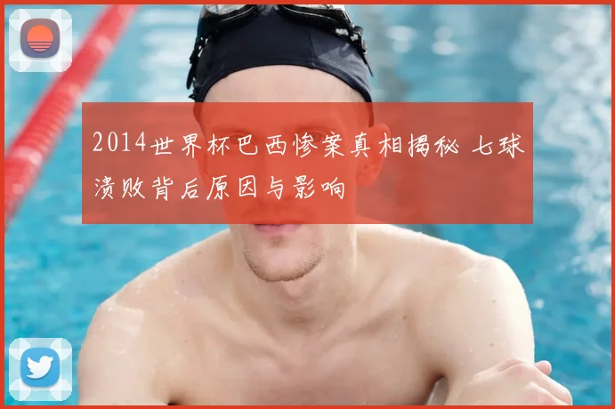 2014世界杯巴西惨案真相揭秘 七球溃败背后原因与影响