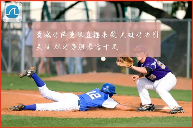曼城对阵曼联直播来袭 关键对决引关注 双方争胜悬念十足