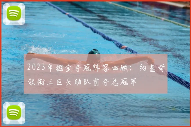 2023年掘金夺冠阵容回顾:约基奇领衔三巨头助队首夺总冠军