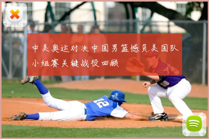 中美奥运对决中国男篮憾负美国队小组赛关键战役回顾