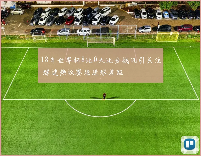 18年世界杯8比0大比分战况引关注 球迷热议赛场进球差距