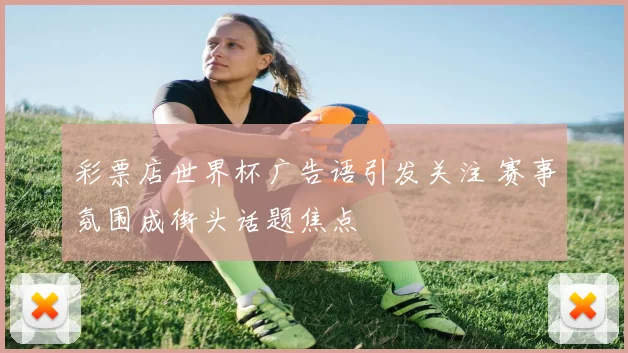 彩票店世界杯广告语引发关注 赛事氛围成街头话题焦点