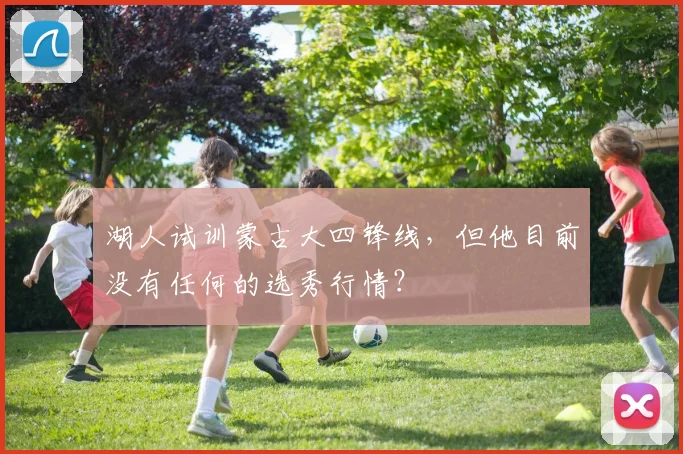 湖人试训蒙古大四锋线,但他目前没有任何的选秀行情?