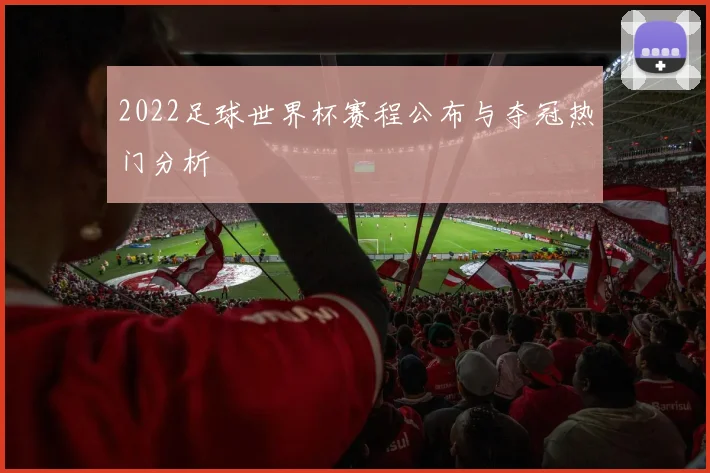 2022足球世界杯赛程公布与夺冠热门分析