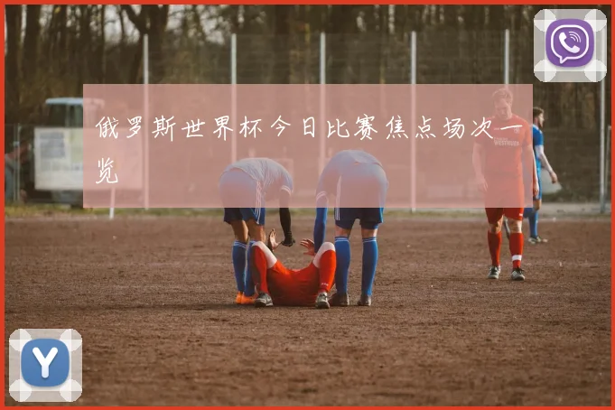 俄罗斯世界杯今日比赛焦点场次一览