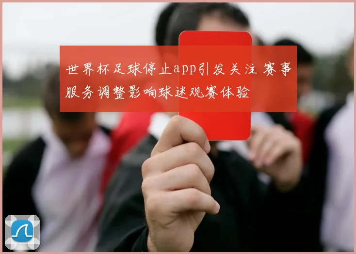 世界杯足球停止app引发关注 赛事服务调整影响球迷观赛体验