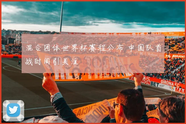 混合团体世界杯赛程公布 中国队首战时间引关注