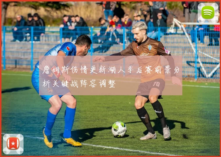 詹姆斯伤情更新湖人季后赛前景分析关键战阵容调整