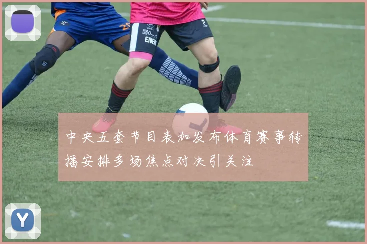 中央五套节目表加发布体育赛事转播安排多场焦点对决引关注