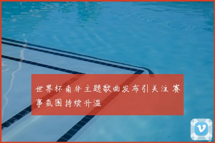 世界杯南非主题歌曲发布引关注 赛事氛围持续升温