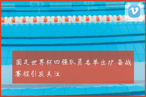 国足世界杯四强队员名单出炉 备战赛程引发关注