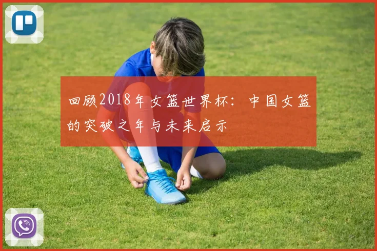回顾2018年女篮世界杯:中国女篮的突破之年与未来启示