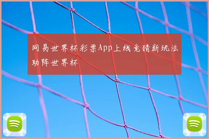 网易世界杯彩票App上线竞猜新玩法助阵世界杯