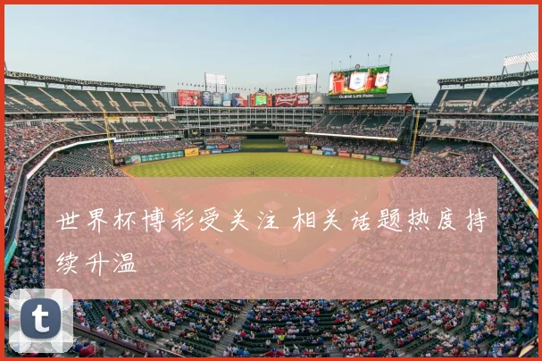 世界杯博彩受关注 相关话题热度持续升温