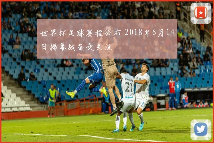 世界杯足球赛程公布 2018年6月14日揭幕战备受关注