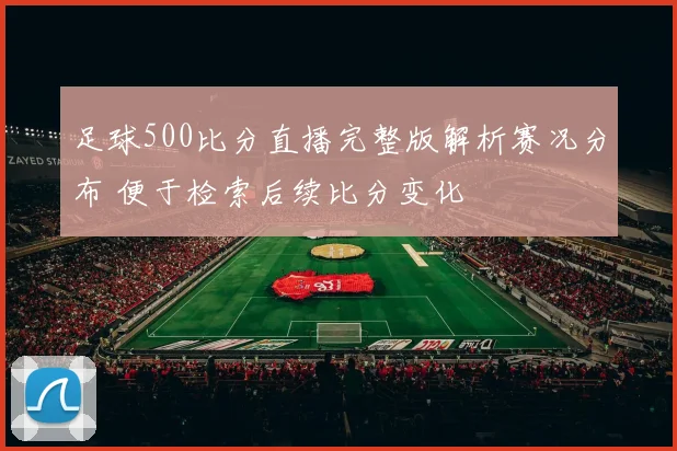 足球500比分直播完整版解析赛况分布 便于检索后续比分变化