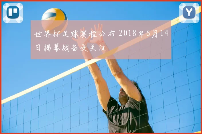 世界杯足球赛程公布 2018年6月14日揭幕战备受关注